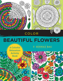 Color Beautiful Flowers (A Colorful Relaxation Activity Book) by F. Sehnaz Bac, 9780760380185