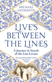 Lives Between The Lines (A Journey in Search of the Lost Levant) - 9781474613217 by Michael Vatikiotis, 9781474613217