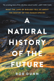 A Natural History of the Future (What the Laws of Biology Tell Us about the Destiny of the Human Species) - 9781541603127 by Rob Dunn, 9781541603127