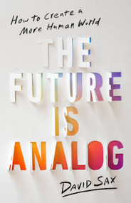 The Future Is Analog (How to Create a More Human World) by David Sax, 9781541701557