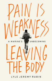 Pain Is Weakness Leaving the Body (A Marine's Unbecoming) by Lyle Jeremy Rubin, 9781645037095