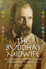 The Buddha's Midwife: Paul Carus and the Spread of Buddhism in America by John S. Haller Jr., 9781637700419