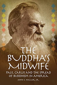 The Buddha's Midwife: Paul Carus and the Spread of Buddhism in America by John S. Haller Jr., 9781637700419
