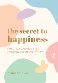 The Secret to Happiness (Practical Advice For Finding Joy In Every Day) by Sophie Golding, 9781787839847