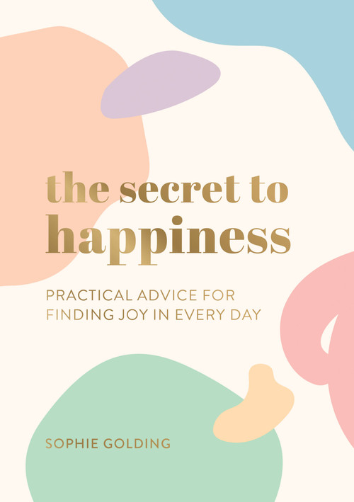 The Secret to Happiness (Practical Advice For Finding Joy In Every Day) by Sophie Golding, 9781787839847