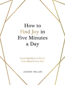 How to Find Joy in Five Minutes a Day (Inspiring Ideas to Boost Your Mood Every Day) by Joanne Mallon, 9781800071568
