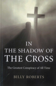 In the Shadow of the Cross (The Greatest Conspiracy of All Time) by Billy Roberts, 9781780993232