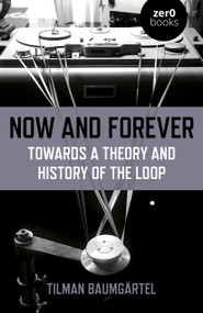 Now and Forever (Towards a Theory and History of the Loop) by Tilman Baumgartel, 9781789041514