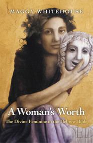 A Woman's Worth (The Divine Feminine in the Hebrew Bible) by Maggy Whitehouse, 9781780998343