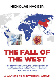 The Fall of the West (The Story behind Covid, the Levelling-Down of the West and the Shift of Power to the East with the Rise of China) by Nicholas Hagger, 9781789049497