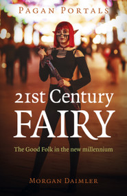 Pagan Portals - 21st Century Fairy (The Good Folk in the New Millennium) by Morgan Daimler, 9781803410463