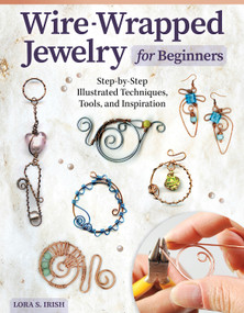 Wire-Wrapped Jewelry for Beginners (Step-by-Step Illustrated Techniques, Tools, and Inspiration) by Lora S. Irish, 9781497103139