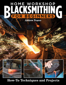 Home Workshop Blacksmithing for Beginners (How-To Techniques and Projects) by Andrew Pearce, 9781497103115