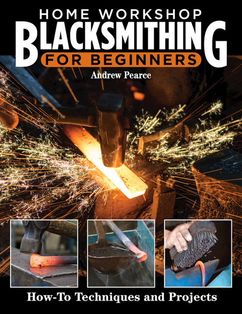 Home Workshop Blacksmithing for Beginners (How-To Techniques and Projects) by Andrew Pearce, 9781497103115