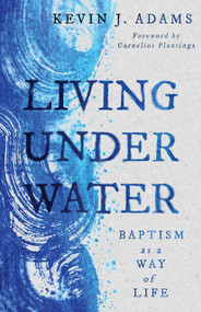 Living Under Water (Baptism as a Way of Life) by Kevin J. Adams, Cornelius Plantinga, 9780802879639