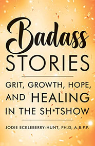 Badass Stories (Grit, Growth, Hope, and Healing in the Shitshow) by Jodie Eckleberry-Hunt, 9781684429127