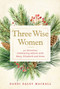 Three Wise Women (40 Devotions Celebrating Advent with Mary, Elizabeth, and Anna) by Dandi Daley Mackall, 9781640608054