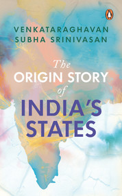 The Origin Story of India's States by Venkataraghavan Subha Srinivasan, 9780143451495
