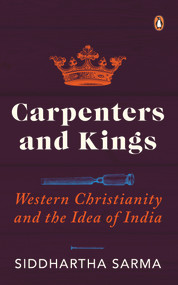 Carpenters and Kings (Western Christianity and the Idea of India) by Siddhartha Sarma, 9780143453512