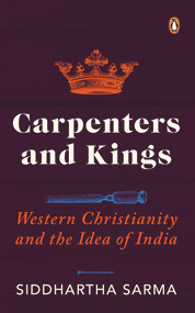 Carpenters and Kings (Western Christianity and the Idea of India) by Siddhartha Sarma, 9780143453512