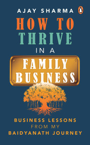 How to Thrive in a Family Business (Business Lessons from my Baidyanath Journey) by Ajay Sharma, 9780143454953