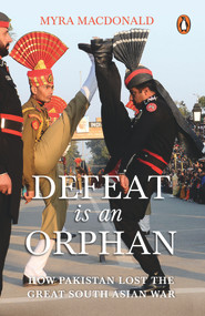 Defeat Is an Orphan (How Pakistan Lost the Great South Asian War) by Myra Macdonald, 9780143455592