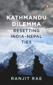 Kathmandu Dilemma (Resetting India-Nepal Ties) by Ranjit Rae, 9780670095216