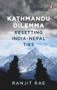 Kathmandu Dilemma (Resetting India-Nepal Ties) by Ranjit Rae, 9780670095216