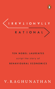 Irrationally Rational (Ten Nobel Laureates Script the Story of Behavioural Economics) by Viswanathan Raghunathan, 9780670095995