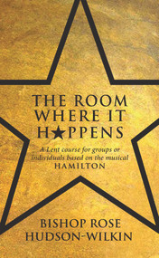 The Room Where It Happens (A Lent course for groups or individuals based on the musical Hamilton) by Rose Hudson-Wilkin, 9781913657789