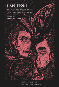 I Am Stone (The Gothic Weird Tales of R. Murray Gilchrist) by R. Murray Gilchrist, Daniel Pietersen, 9780712354004
