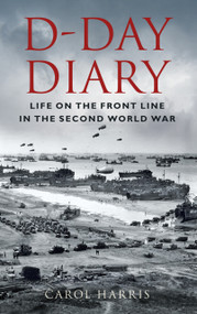D-Day Diary (Life on the Front Line in the Second World War) by Carol Harris, 9780750996877
