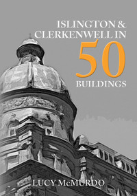 Islington & Clerkenwell in 50 Buildings by Lucy McMurdo, 9781398101456