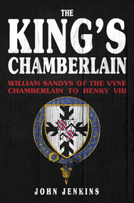 The King's Chamberlain (William Sandys of Vyne, Chamberlain to Henry VIII) by John Jenkins, 9781398102811
