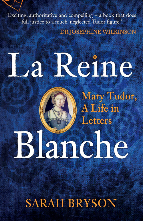La Reine Blanche (Mary Tudor, A Life in Letters) by Sarah Bryson, 9781398103375