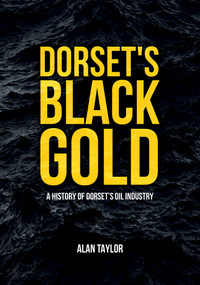 Dorset's Black Gold (A History of Dorset's Oil Industry) by Alan Taylor, 9781398103481