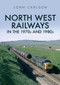 North West Railways in the 1970s and 1980s by John Carlson, 9781445687544