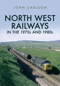 North West Railways in the 1970s and 1980s by John Carlson, 9781445687544