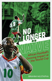 No Longer Naïve (African Football's Growing Impact at the World Cup) by Ibrahim Mustapha, 9781785317965