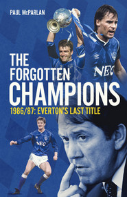 The Forgotten Champions (1986/87: Everton's Last Ever Title) by Paul McParlan, 9781785318665