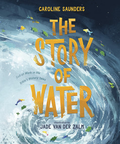 The Story of Water (God at Work in the Bible's Watery Tales) by Caroline Saunders, Jade Van Der Zalm, 9781087756707