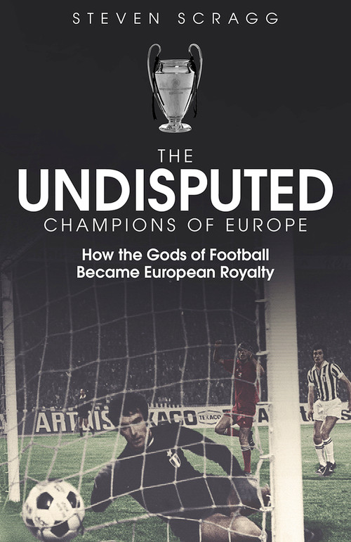 The Undisputed Champions of Europe (How the Gods of Football Became European Royalty) by Steven Scragg, 9781801500050