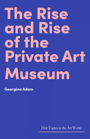 The Rise and Rise of the Private Art Museum by Georgina Adam, Georgina Adam, 9781848223844