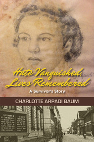 Hate Vanquished, Lives Remembered (A Survivor's Story) by Charlotte Arpadi Baum, 9781882326150