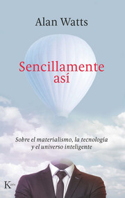 Sencillamente así (Sobre el materialismo, la tecnología y el universo inteligente) (Spanish Edition) by Alan Watts, 9788499888422