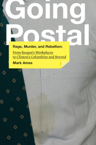 Going Postal (Rage, Murder, and Rebellion: From Reagan's Workplaces to Clinton's Columbine and Beyond) by Mark Ames, 9781932360820