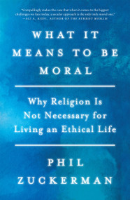 What It Means to Be Moral (Why Religion Is Not Necessary for Living an Ethical Life) by Phil Zuckerman, 9781640094246
