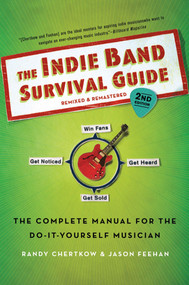 The Indie Band Survival Guide, 2nd Ed. (The Complete Manual for the Do-it-Yourself Musician) by Randy Chertkow, Jason Feehan, 9781250010759