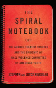 The Spiral Notebook (The Aurora Theater Shooter and the Epidemic of Mass Violence Committed by American Youth) - 9781619027442 by Stephen Singular, Joyce Singular, 9781619027442
