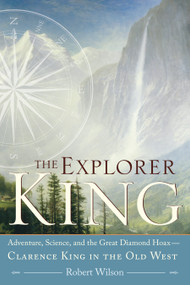 The Explorer King (Adventure, Science, and the Great Diamond Hoax Clarence King in the Old West) by Robert Wilson, 9781593761615